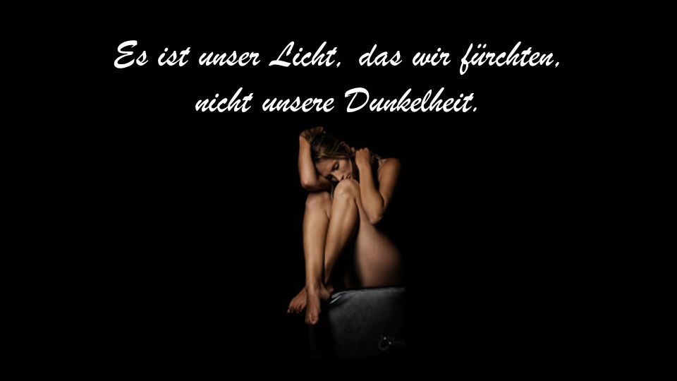 Es ist unser Licht, das wir fürchten, nicht unsere Dunkelheit.