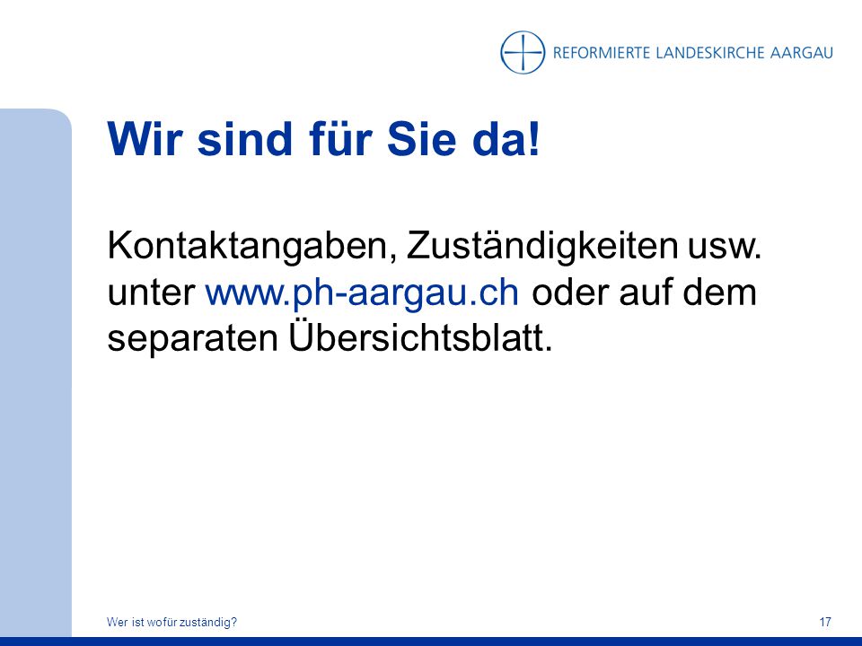 Wir sind für Sie da! Kontaktangaben, Zuständigkeiten usw. unter   oder auf dem separaten Übersichtsblatt.
