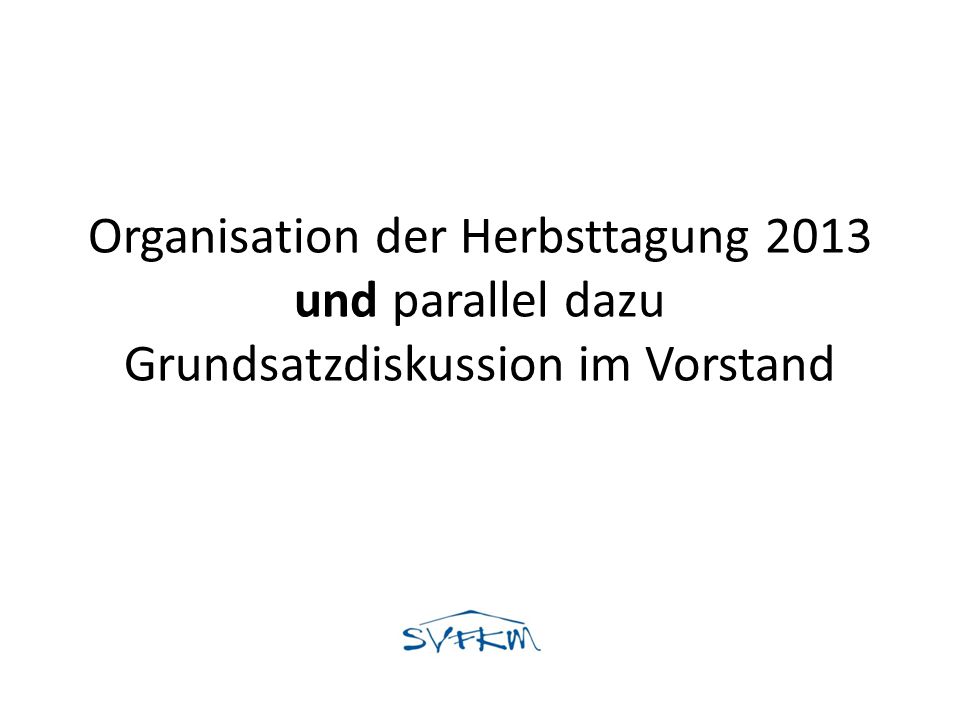 Organisation der Herbsttagung 2013 und parallel dazu Grundsatzdiskussion im Vorstand