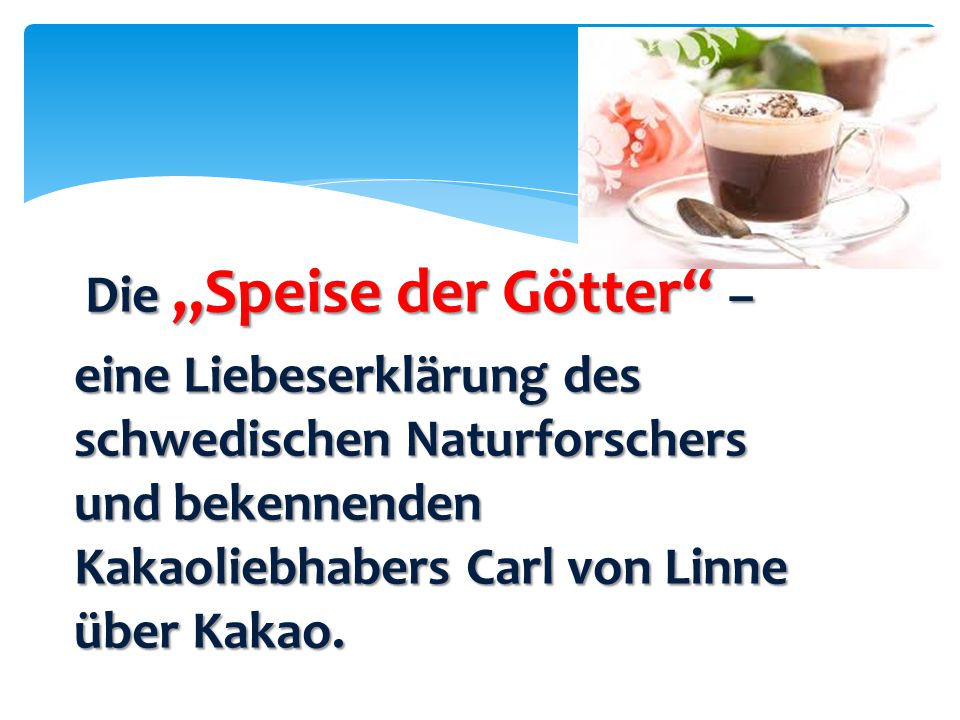 Die „Speise der Götter – eine Liebeserklärung des schwedischen Naturforschers und bekennenden Kakaoliebhabers Carl von Linne über Kakao.