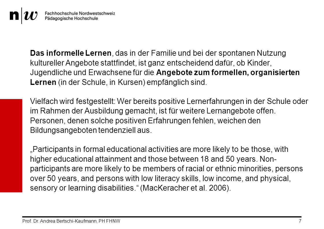 Das informelle Lernen, das in der Familie und bei der spontanen Nutzung kultureller Angebote stattfindet, ist ganz entscheidend dafür, ob Kinder, Jugendliche und Erwachsene für die Angebote zum formellen, organisierten Lernen (in der Schule, in Kursen) empfänglich sind.