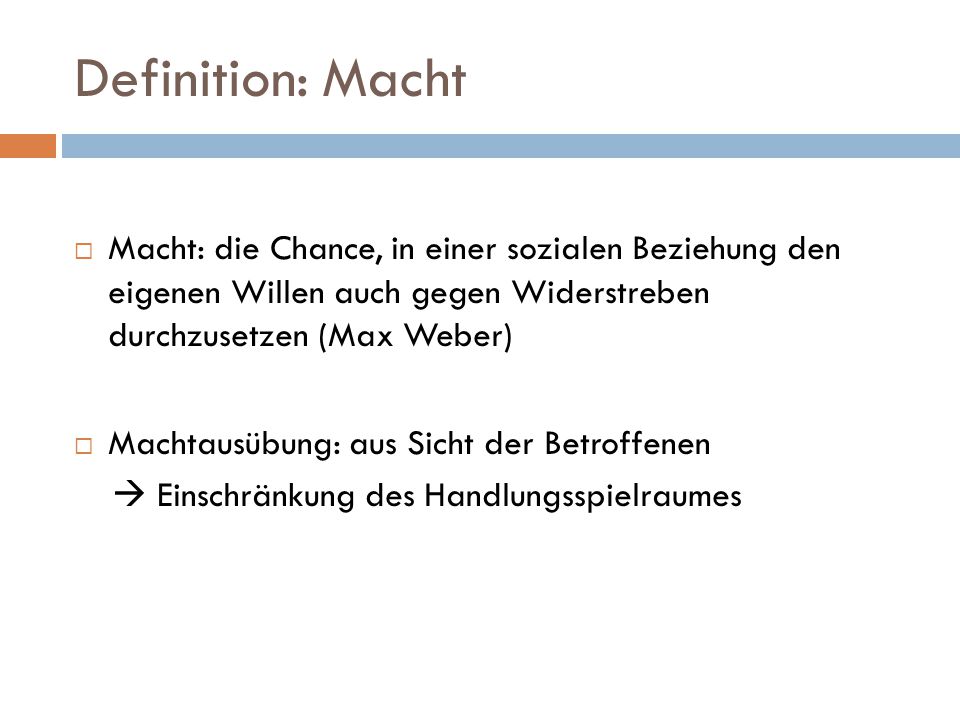Definition: Macht Macht: die Chance, in einer sozialen Beziehung den eigenen Willen auch gegen Widerstreben durchzusetzen (Max Weber)