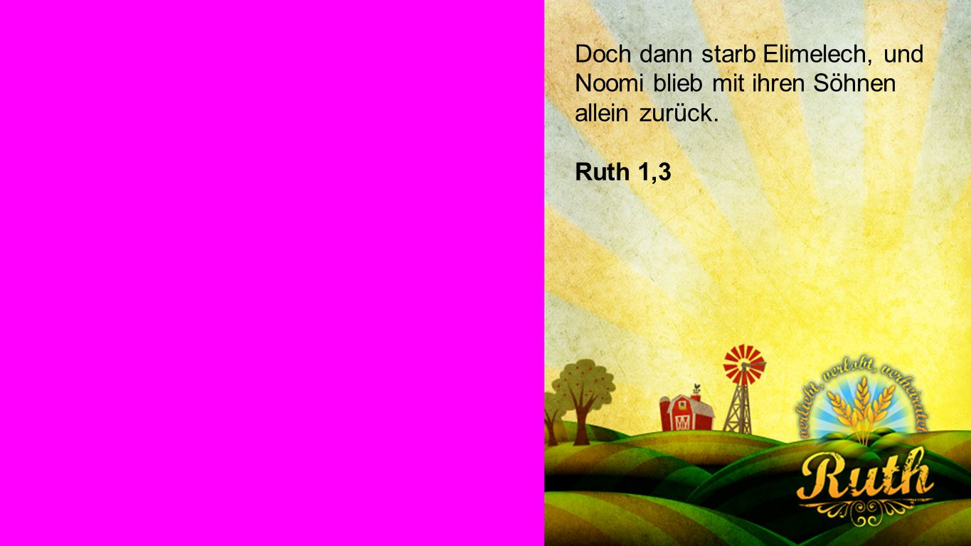 Ruth 1,3 Doch dann starb Elimelech, und Noomi blieb mit ihren Söhnen allein zurück. Ruth 1,3
