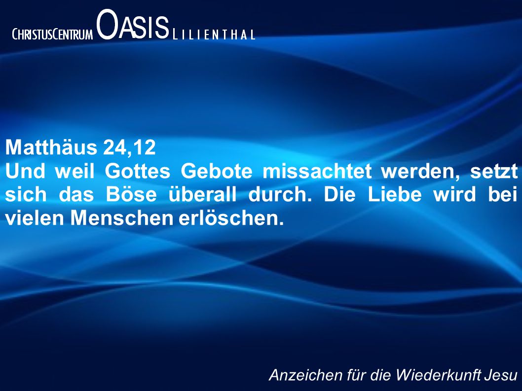Matthäus 24,12 Und weil Gottes Gebote missachtet werden, setzt sich das Böse überall durch. Die Liebe wird bei vielen Menschen erlöschen.