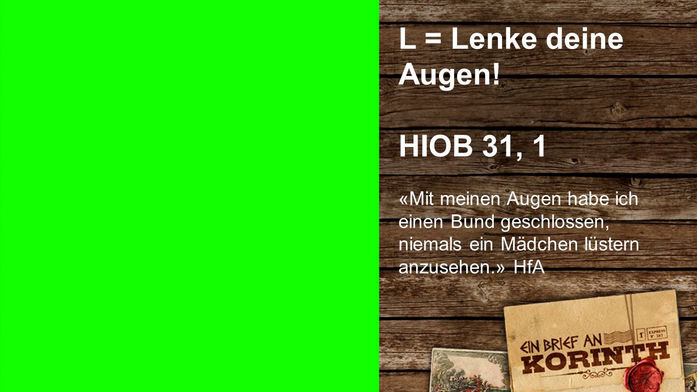 L = Lenke deine Augen! HIOB 31, 1 HIOB 31,1