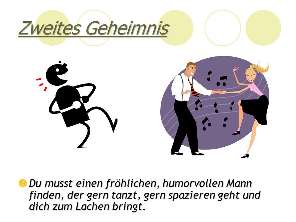Zweites Geheimnis Du musst einen fröhlichen, humorvollen Mann finden, der gern tanzt, gern spazieren geht und dich zum Lachen bringt.