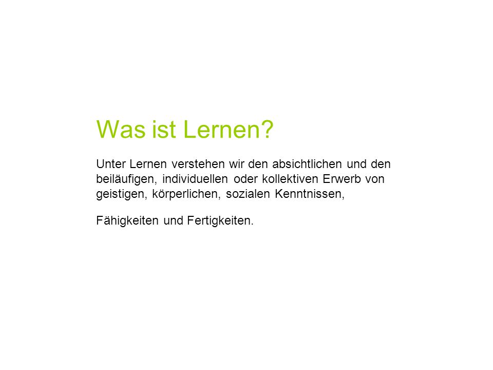 Was ist Lernen Unter Lernen verstehen wir den absichtlichen und den beiläufigen, individuellen oder kollektiven Erwerb von.