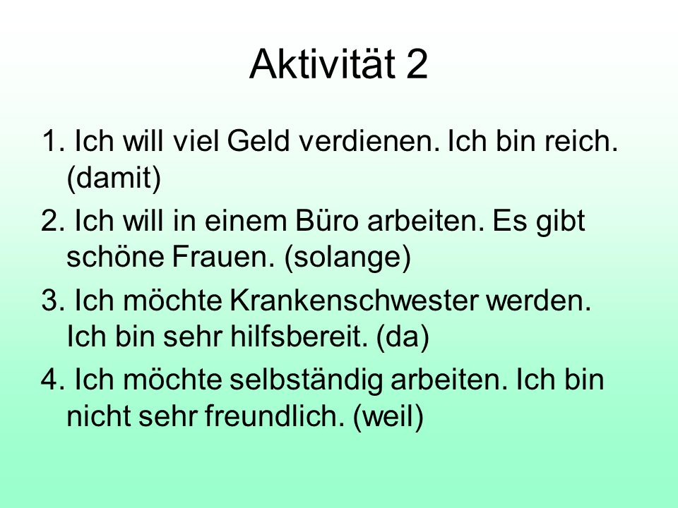 Aktivität 2 1. Ich will viel Geld verdienen. Ich bin reich. (damit)