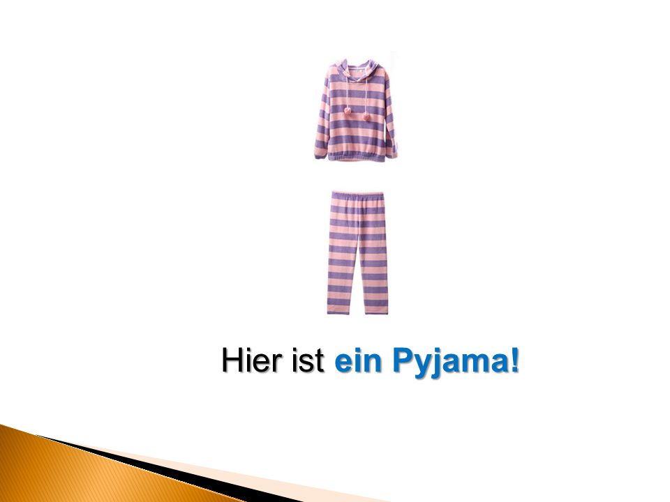Hier ist ein Pyjama!