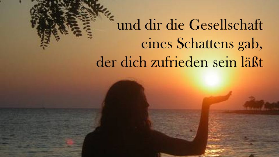 und dir die Gesellschaft eines Schattens gab, der dich zufrieden sein läßt