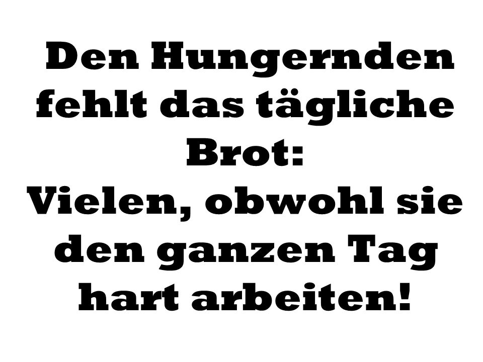 Den Hungernden fehlt das tägliche Brot: Vielen, obwohl sie den ganzen Tag hart arbeiten!