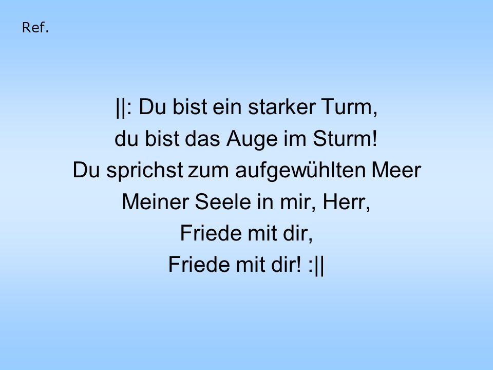 ||: Du bist ein starker Turm, du bist das Auge im Sturm!