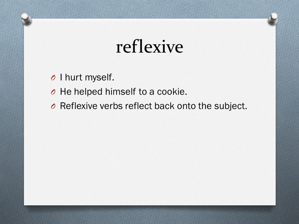 reflexive I hurt myself. He helped himself to a cookie.