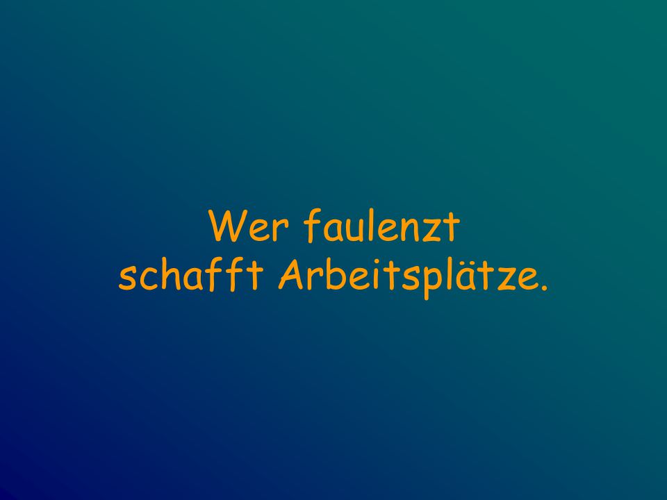 Wer faulenzt schafft Arbeitsplätze.