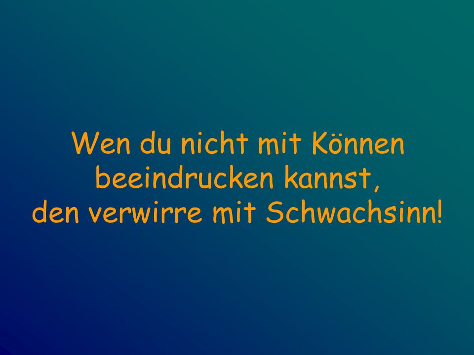Wen du nicht mit Können beeindrucken kannst, den verwirre mit Schwachsinn!