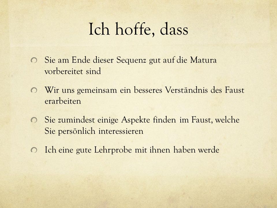 Ich hoffe, dass Sie am Ende dieser Sequenz gut auf die Matura vorbereitet sind. Wir uns gemeinsam ein besseres Verständnis des Faust erarbeiten.