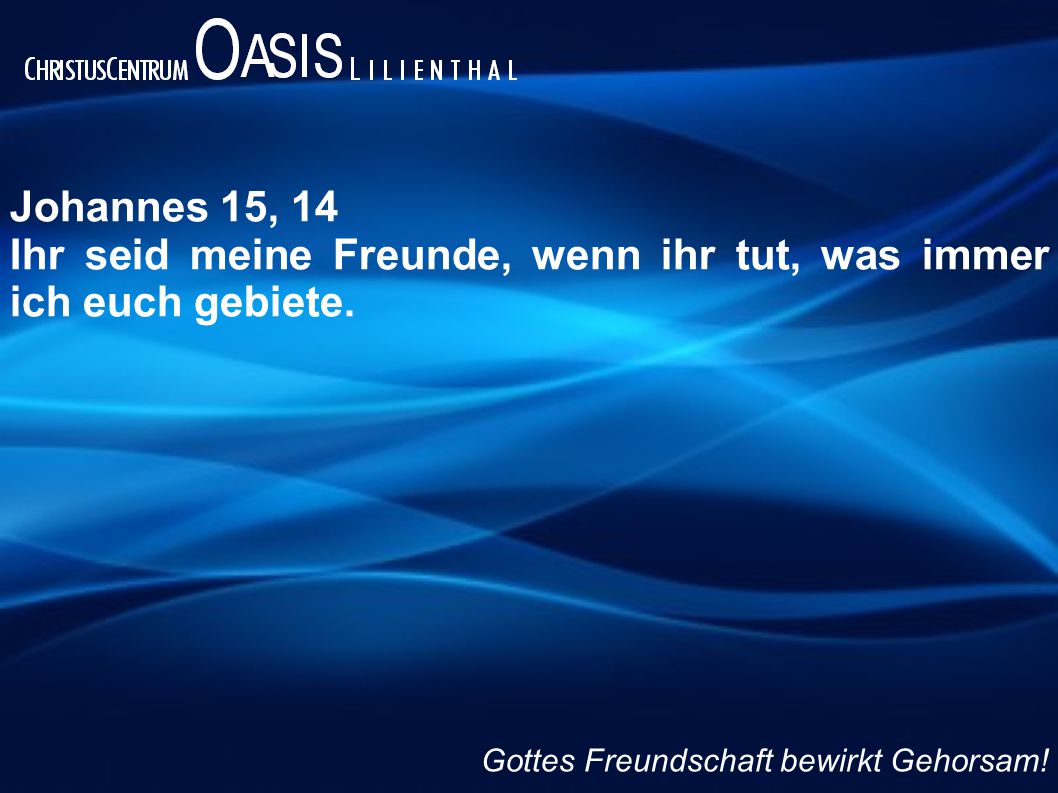 Ihr seid meine Freunde, wenn ihr tut, was immer ich euch gebiete.