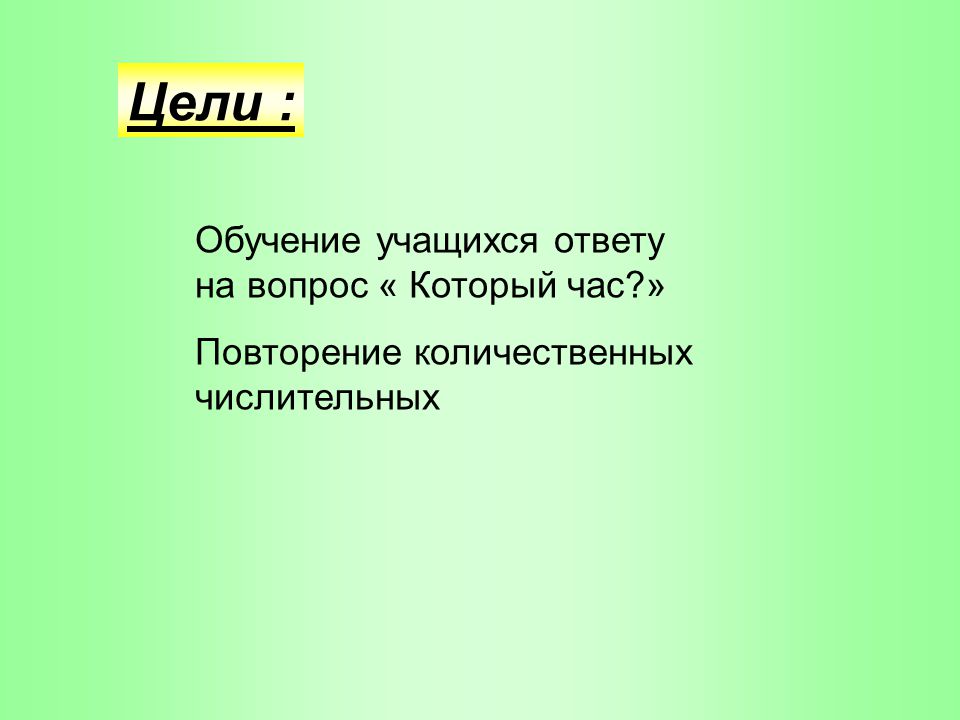 Цели : Обучение учащихся ответу на вопрос « Который час »