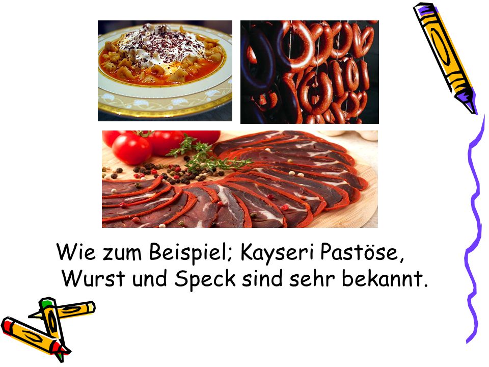 Wie zum Beispiel; Kayseri Pastöse, Wurst und Speck sind sehr bekannt.
