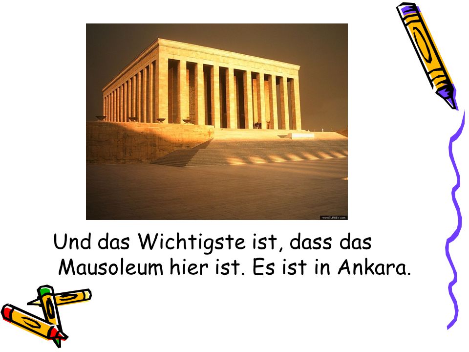 Und das Wichtigste ist, dass das Mausoleum hier ist. Es ist in Ankara.