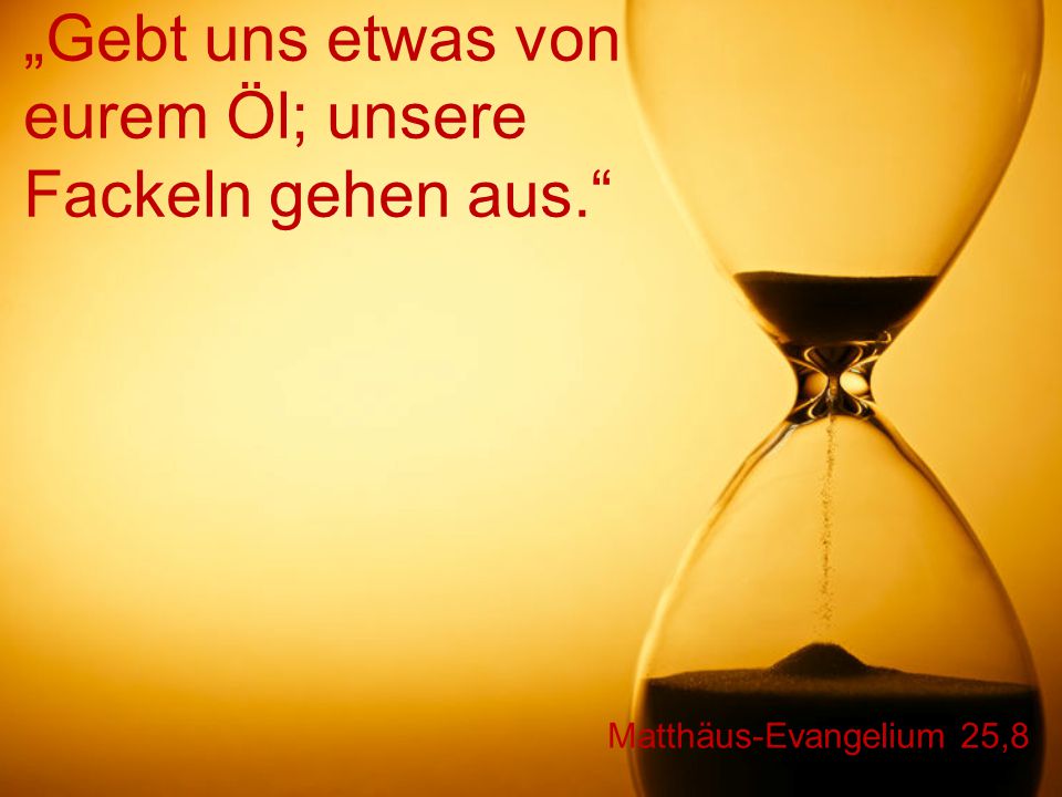 „Gebt uns etwas von eurem Öl; unsere Fackeln gehen aus.