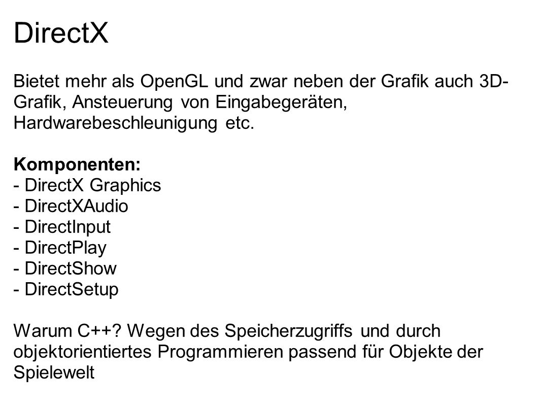 DirectX Bietet mehr als OpenGL und zwar neben der Grafik auch 3D-Grafik, Ansteuerung von Eingabegeräten, Hardwarebeschleunigung etc.