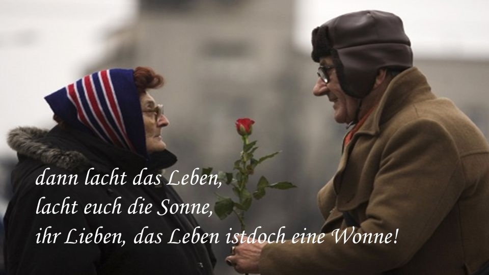 dann lacht das Leben, lacht euch die Sonne, ihr Lieben, das Leben istdoch eine Wonne!