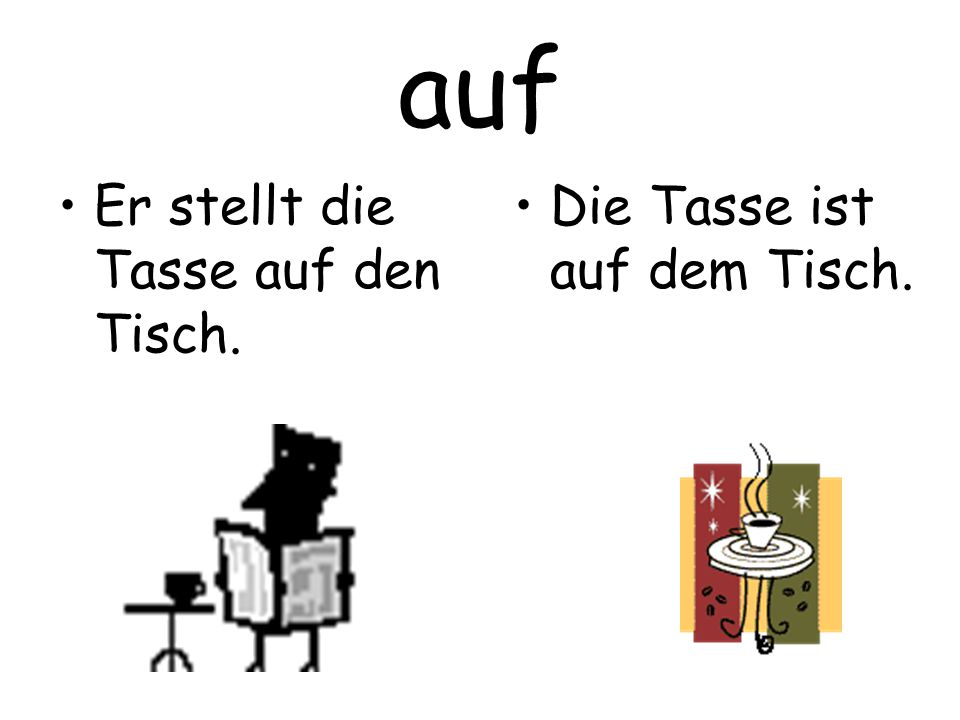 auf Er stellt die Tasse auf den Tisch. Die Tasse ist auf dem Tisch.