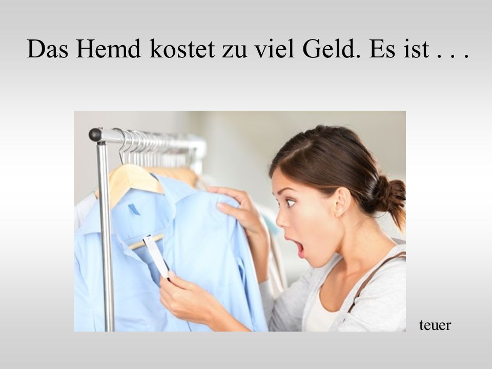 Das Hemd kostet zu viel Geld. Es ist . . .