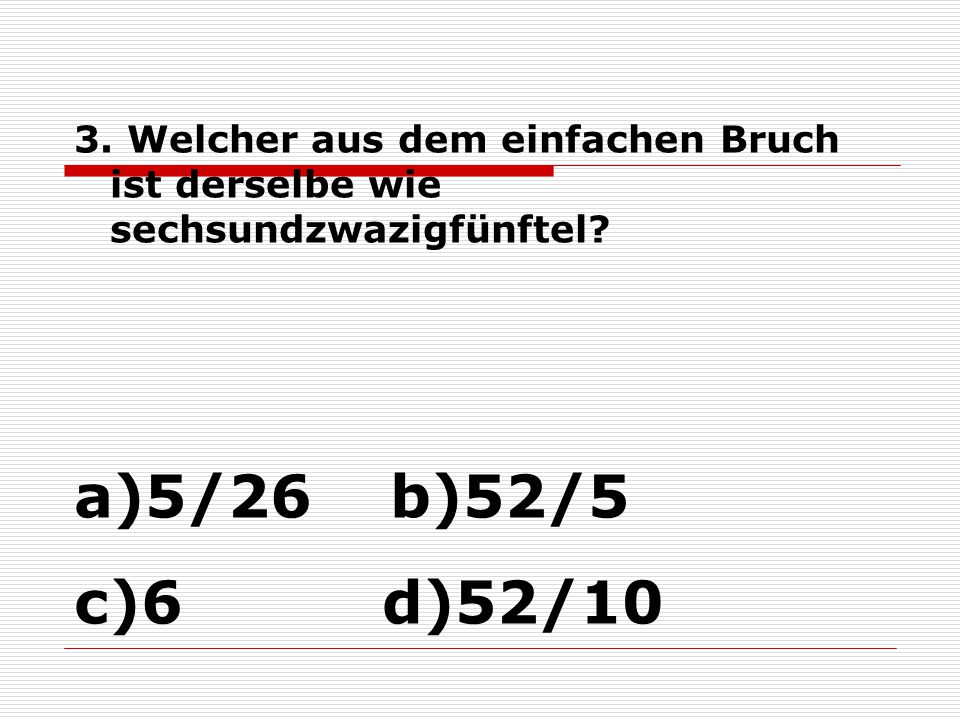 3. Welcher aus dem einfachen Bruch ist derselbe wie sechsundzwazigfünftel