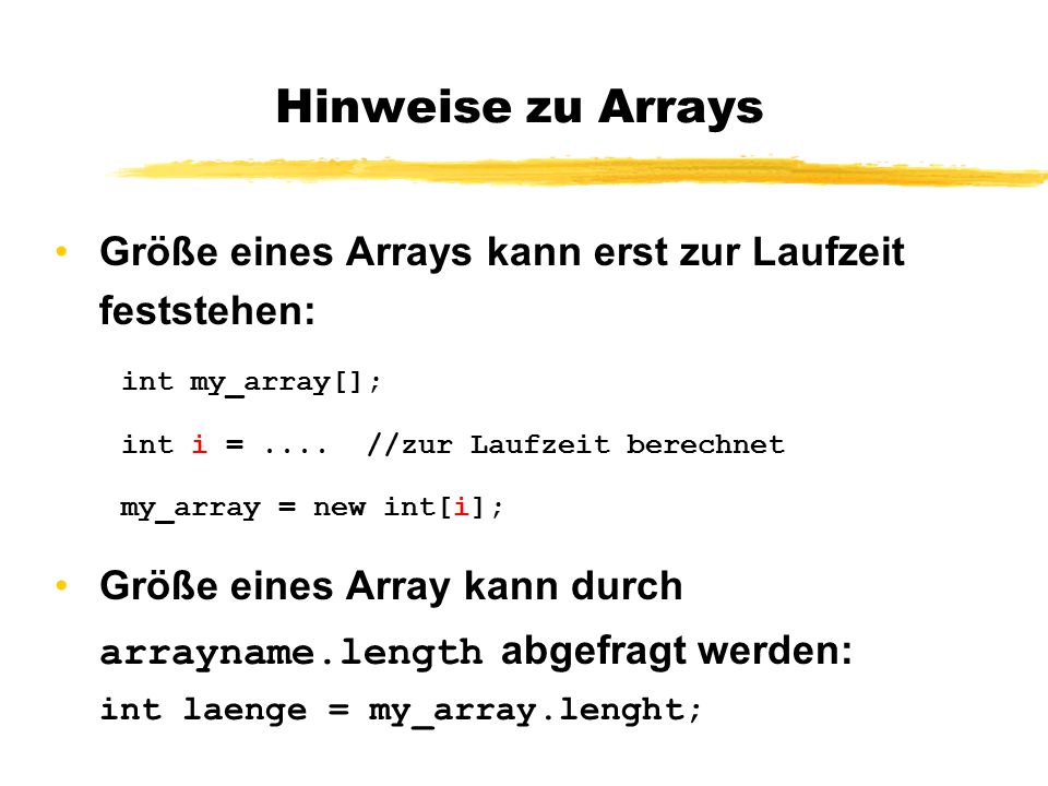 Hinweise zu Arrays Größe eines Arrays kann erst zur Laufzeit feststehen: int my_array[]; int i = .... //zur Laufzeit berechnet.
