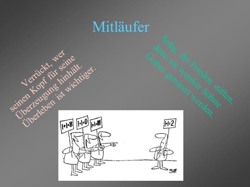 Mitläufer Verrückt, wer seinen Kopf für seine Überzeugung hinhält. Überleben ist wichtiger.