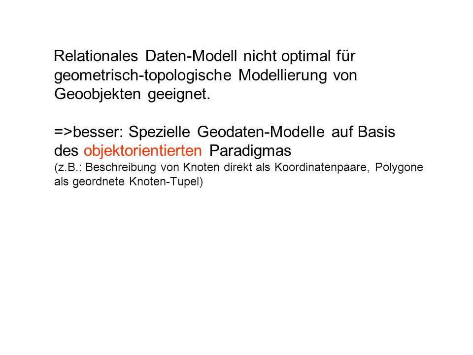 Relationales Daten-Modell nicht optimal für geometrisch-topologische Modellierung von Geoobjekten geeignet.