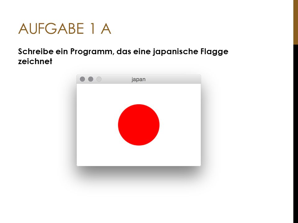 Aufgabe 1 a Schreibe ein Programm, das eine japanische Flagge zeichnet
