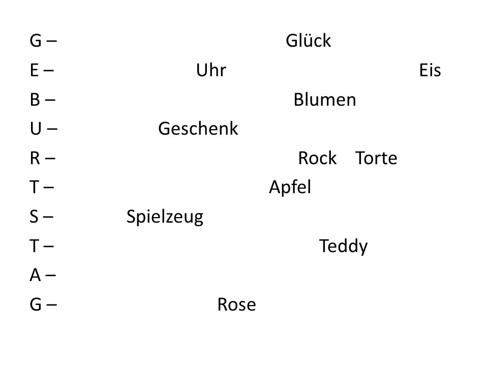 G – Glück E – Uhr Eis B – Blumen U – Geschenk R – Rock Torte T – Apfel S – Spielzeug T – Teddy A – G – Rose