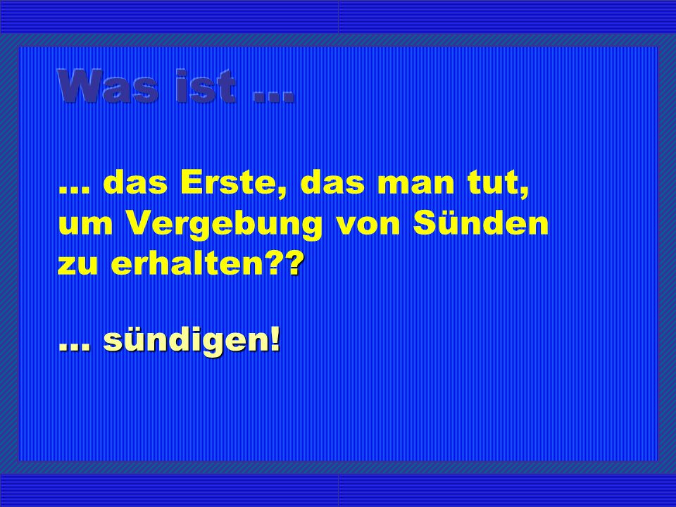 ... das Erste, das man tut, um Vergebung von Sünden zu erhalten