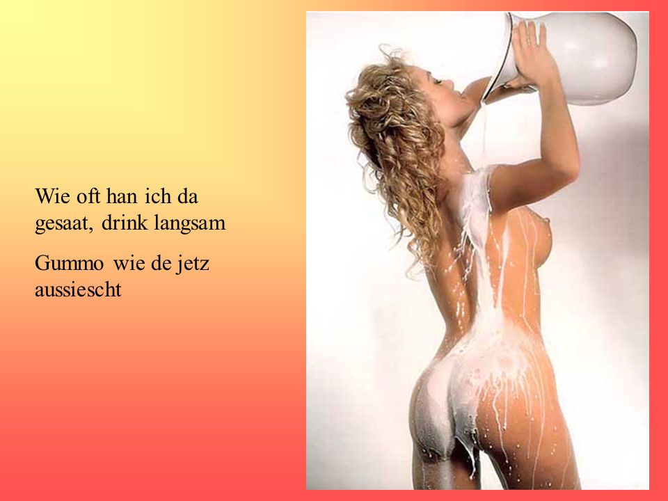 Wie oft han ich da gesaat, drink langsam