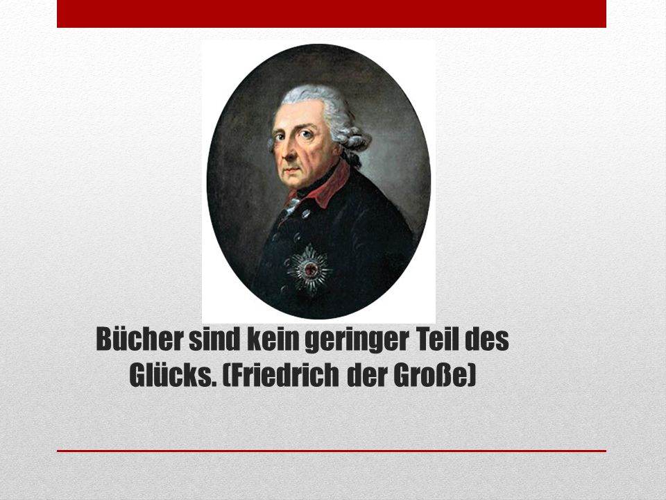 Bücher sind kein geringer Teil des Glücks. (Friedrich der Große)