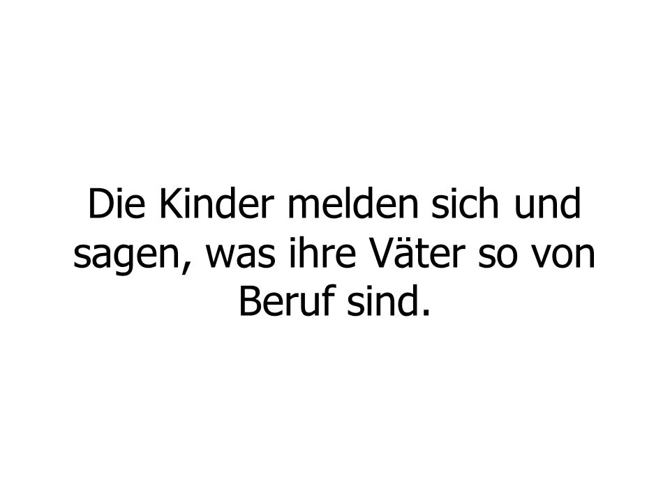 Die Kinder melden sich und sagen, was ihre Väter so von Beruf sind.