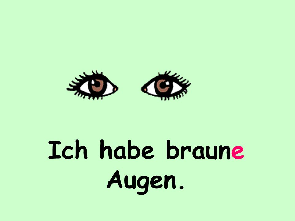 Ich habe braune Augen.