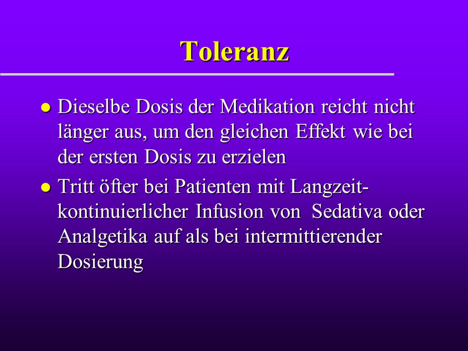 Toleranz Dieselbe Dosis der Medikation reicht nicht länger aus, um den gleichen Effekt wie bei der ersten Dosis zu erzielen.