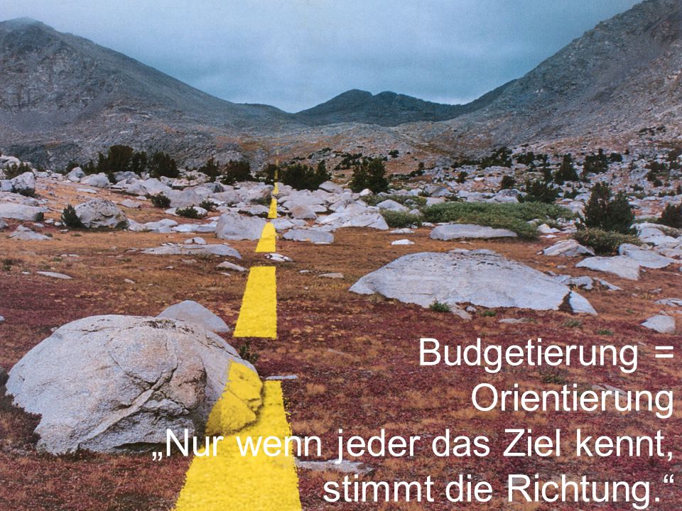 Budgetierung = Orientierung „Nur wenn jeder das Ziel kennt, stimmt die Richtung.