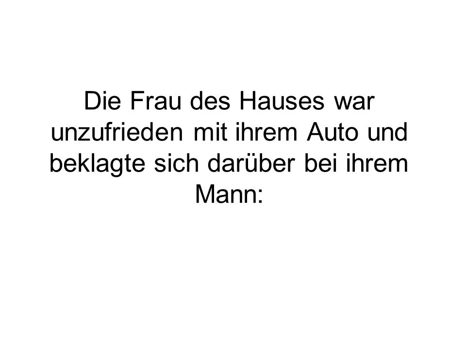 Die Frau des Hauses war unzufrieden mit ihrem Auto und beklagte sich darüber bei ihrem Mann: