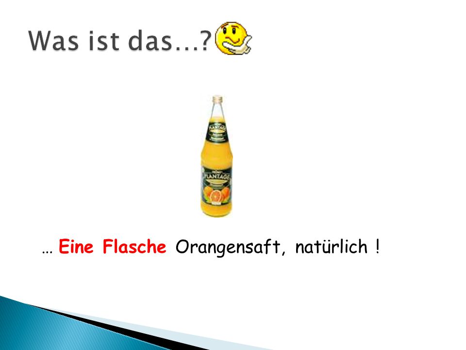 Was ist das… … Eine Flasche Orangensaft, natürlich !