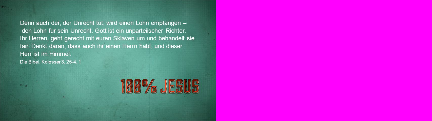 Denn auch der, der Unrecht tut, wird einen Lohn empfangen – den Lohn für sein Unrecht. Gott ist ein unparteiischer Richter.