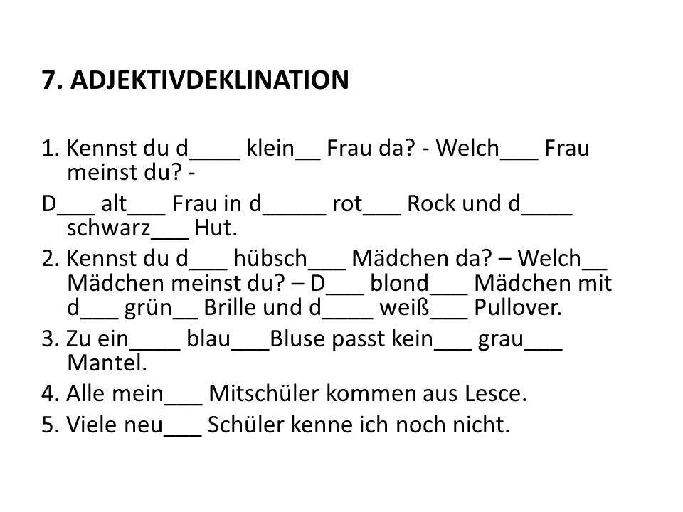 7. ADJEKTIVDEKLINATION 1. Kennst du d____ klein__ Frau da - Welch___ Frau meinst du -