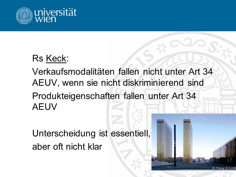 Rs Keck: Verkaufsmodalitäten fallen nicht unter Art 34 AEUV, wenn sie nicht diskriminierend sind Produkteigenschaften fallen unter Art 34 AEUV Unterscheidung ist essentiell, aber oft nicht klar