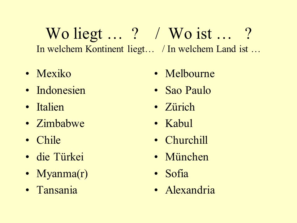 Wo liegt … / Wo ist … In welchem Kontinent liegt… / In welchem Land ist …