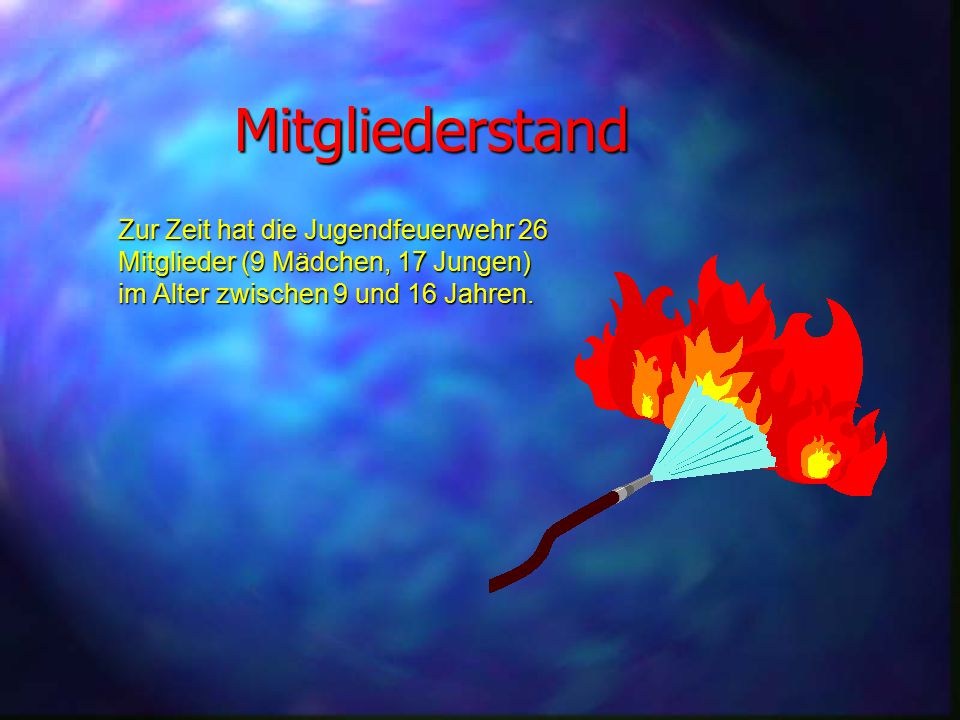 Mitgliederstand Zur Zeit hat die Jugendfeuerwehr 26 Mitglieder (9 Mädchen, 17 Jungen) im Alter zwischen 9 und 16 Jahren.