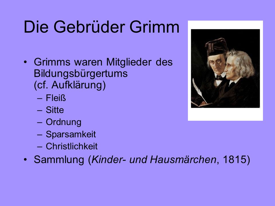 Die Gebrüder Grimm Grimms waren Mitglieder des Bildungsbürgertums (cf. Aufklärung) Fleiß. Sitte.